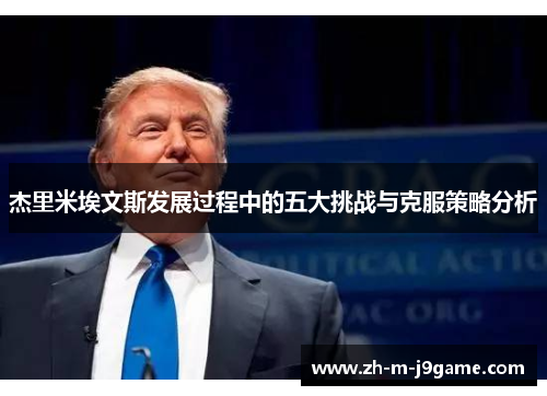 杰里米埃文斯发展过程中的五大挑战与克服策略分析 杰里米埃文斯发展过程中的五大挑战与克服策略分析
