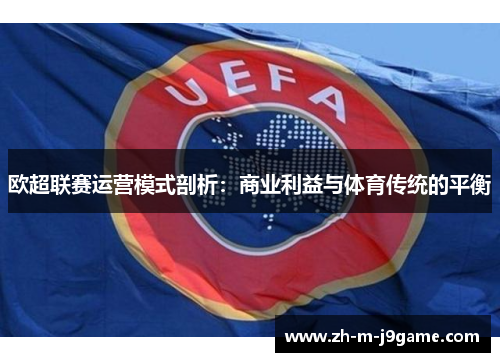 欧超联赛运营模式剖析:商业利益与体育传统的平衡 欧超联赛运营模式剖析:商业利益与体育传统的平衡