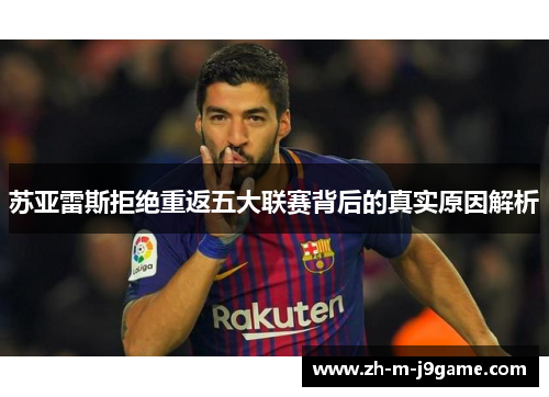 苏亚雷斯拒绝重返五大联赛背后的真实原因解析
