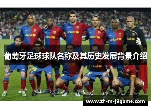 葡萄牙足球球队名称及其历史发展背景介绍 葡萄牙足球球队名称及其历史发展背景介绍