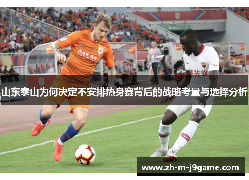 山东泰山为何决定不安排热身赛背后的战略考量与选择分析