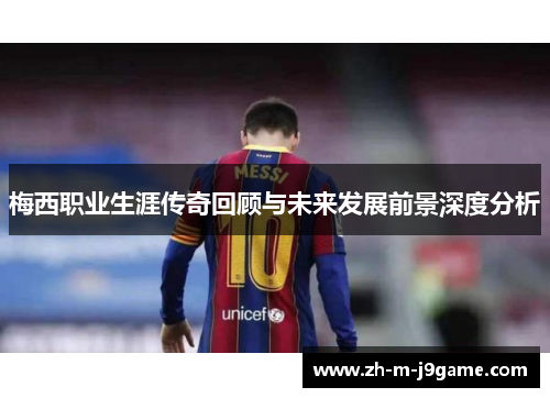 梅西职业生涯传奇回顾与未来发展前景深度分析