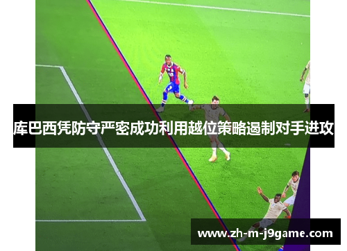 库巴西凭防守严密成功利用越位策略遏制对手进攻