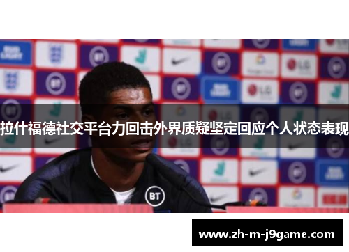 拉什福德社交平台力回击外界质疑坚定回应个人状态表现 拉什福德社交平台力回击外界质疑坚定回应个人状态表现