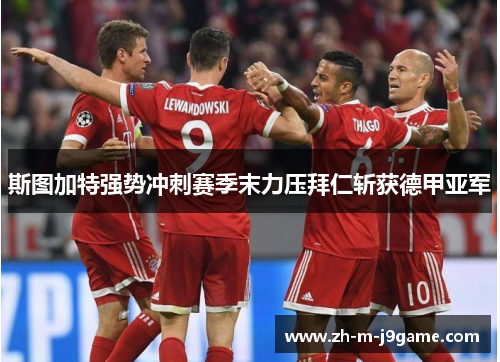 斯图加特强势冲刺赛季末力压拜仁斩获德甲亚军 斯图加特强势冲刺赛季末力压拜仁斩获德甲亚军