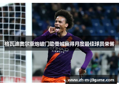 格瓦迪奥尔重炮破门助曼城赢得月度最佳球员荣誉 格瓦迪奥尔重炮破门助曼城赢得月度最佳球员荣誉