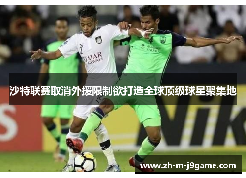 沙特联赛取消外援限制欲打造全球顶级球星聚集地 沙特联赛取消外援限制欲打造全球顶级球星聚集地