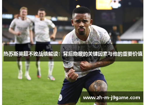 热苏斯英超不败战绩解读：背后隐藏的关键因素与他的重要价值