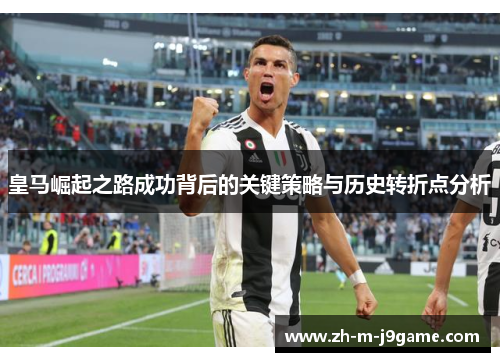 皇马崛起之路成功背后的关键策略与历史转折点分析