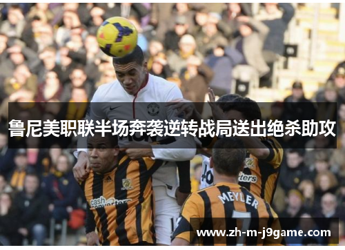 鲁尼美职联半场奔袭逆转战局送出绝杀助攻 鲁尼美职联半场奔袭逆转战局送出绝杀助攻